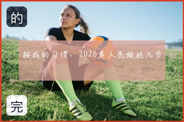按我的习惯，2026真人先做这几步