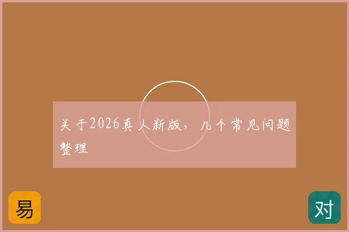 关于2026真人新版，几个常见问题整理