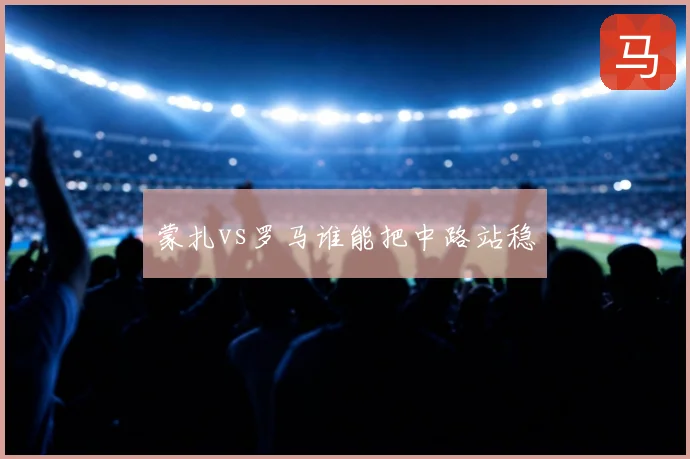 蒙扎vs罗马谁能把中路站稳