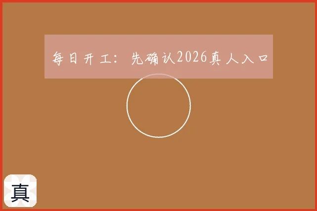 每日开工：先确认2026真人入口