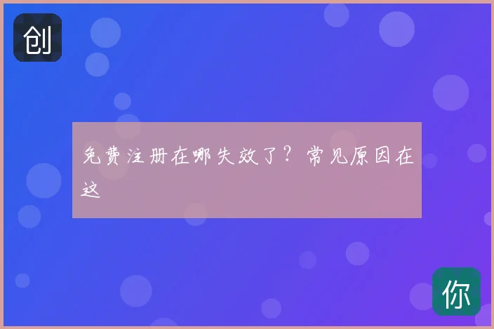 免费注册在哪失效了？常见原因在这